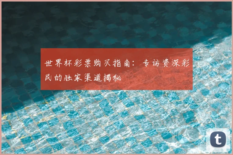 世界杯彩票购买指南:专访资深彩民的独家渠道揭秘