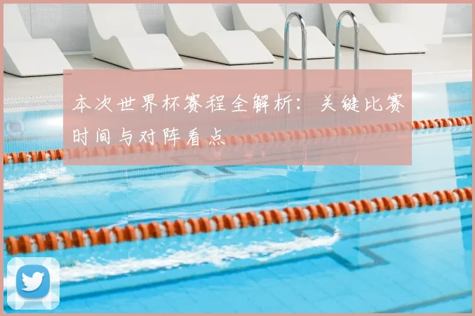 本次世界杯赛程全解析：关键比赛时间与对阵看点