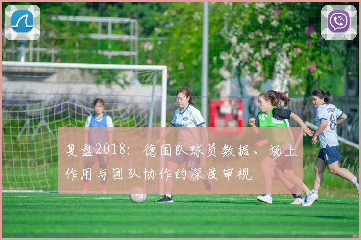 复盘2018：德国队球员数据、场上作用与团队协作的深度审视