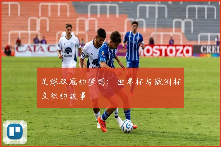 足球双冠的梦想：世界杯与欧洲杯交织的故事