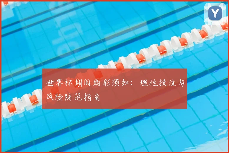世界杯期间购彩须知：理性投注与风险防范指南