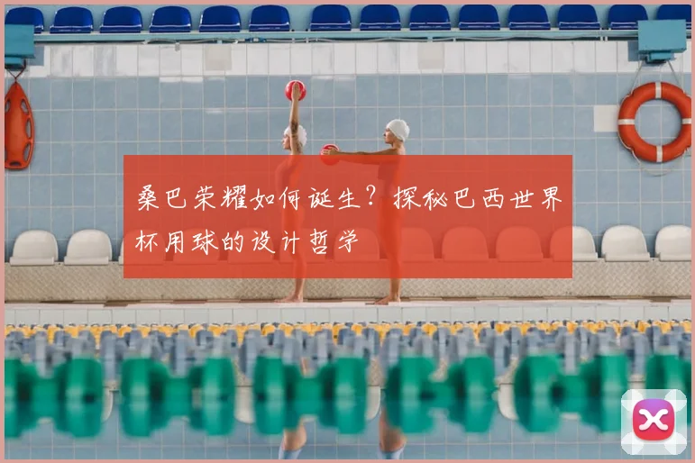 桑巴荣耀如何诞生?探秘巴西世界杯用球的设计哲学
