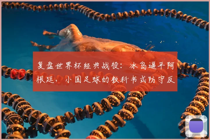 复盘世界杯经典战役：冰岛逼平阿根廷，小国足球的教科书式防守反击