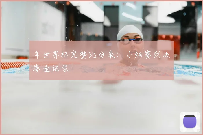 年世界杯完整比分表:小组赛到决赛全记录