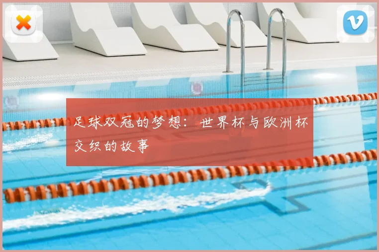 足球双冠的梦想：世界杯与欧洲杯交织的故事