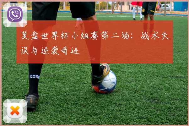复盘世界杯小组赛第二场：战术失误与逆袭奇迹