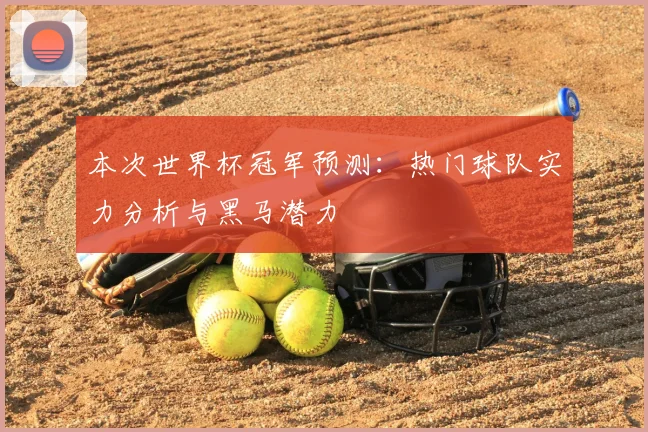 本次世界杯冠军预测：热门球队实力分析与黑马潜力