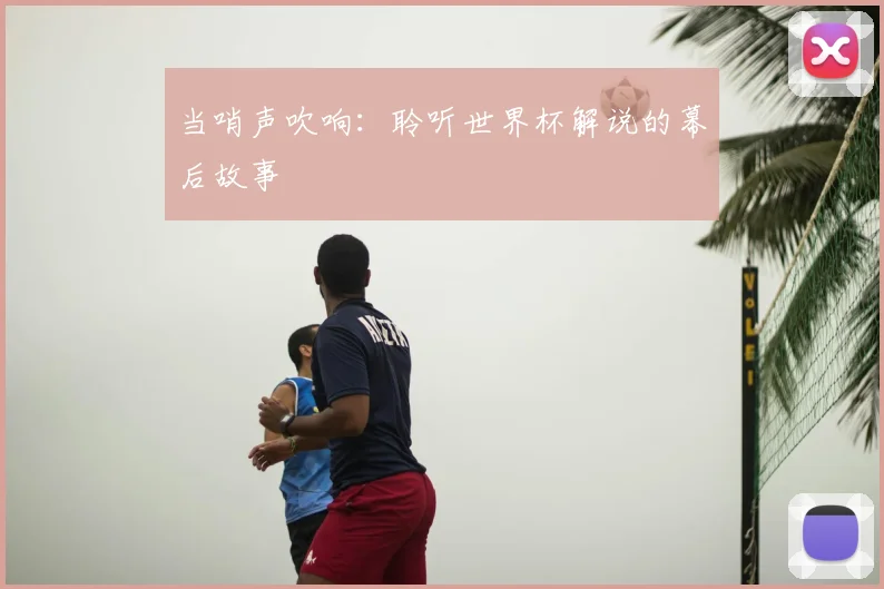 当哨声吹响:聆听世界杯解说的幕后故事