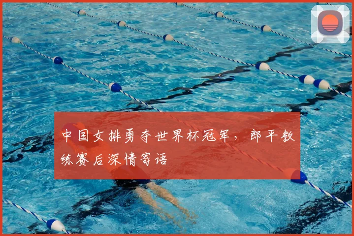 中国女排勇夺世界杯冠军，郎平教练赛后深情寄语