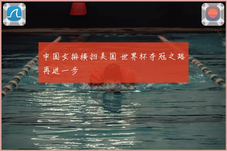中国女排横扫美国 世界杯夺冠之路再进一步