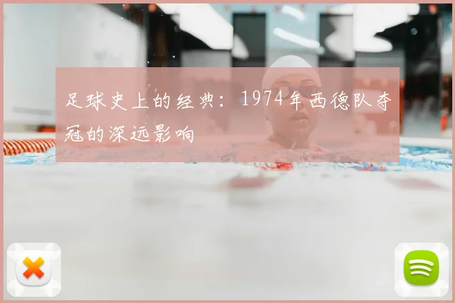 足球史上的经典：1974年西德队夺冠的深远影响