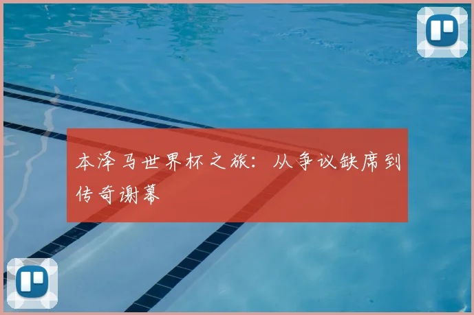 本泽马世界杯之旅：从争议缺席到传奇谢幕