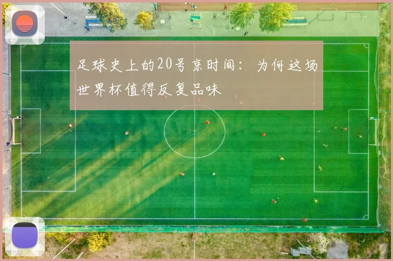 足球史上的20号京时间：为何这场世界杯值得反复品味