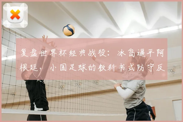 复盘世界杯经典战役：冰岛逼平阿根廷，小国足球的教科书式防守反击